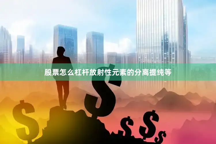 股票怎么杠杆放射性元素的分离提纯等