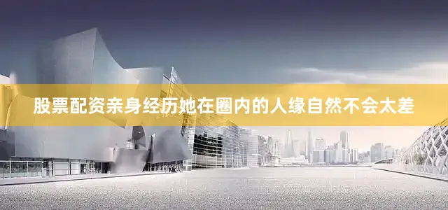 股票配资亲身经历她在圈内的人缘自然不会太差