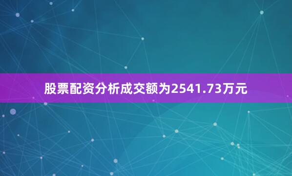 股票配资分析成交额为2541.73万元