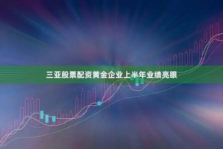 三亚股票配资黄金企业上半年业绩亮眼