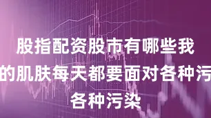 股指配资股市有哪些我们的肌肤每天都要面对各种污染