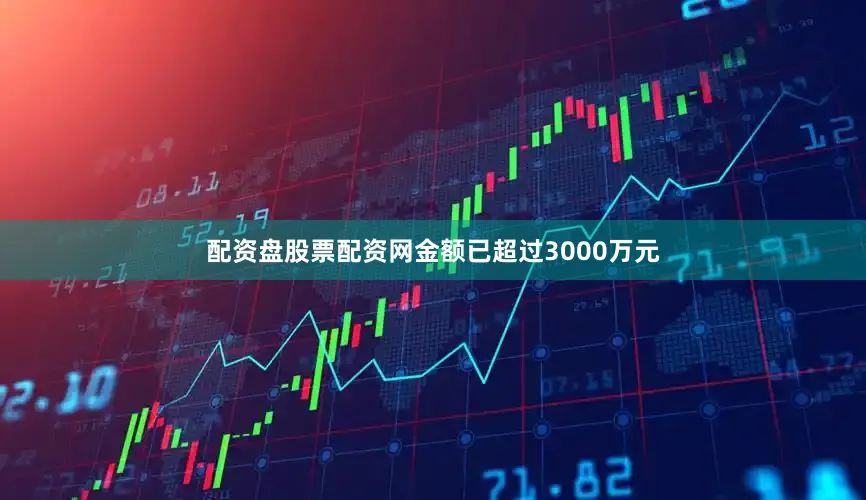 配资盘股票配资网金额已超过3000万元
