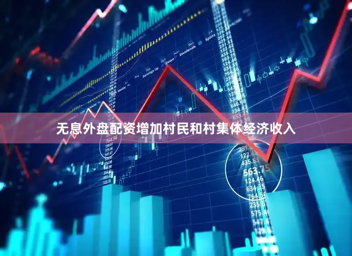 无息外盘配资增加村民和村集体经济收入