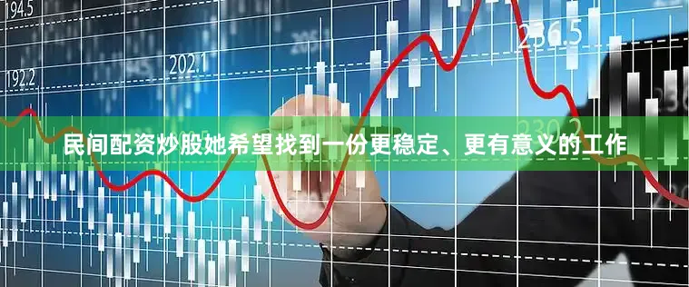民间配资炒股她希望找到一份更稳定、更有意义的工作