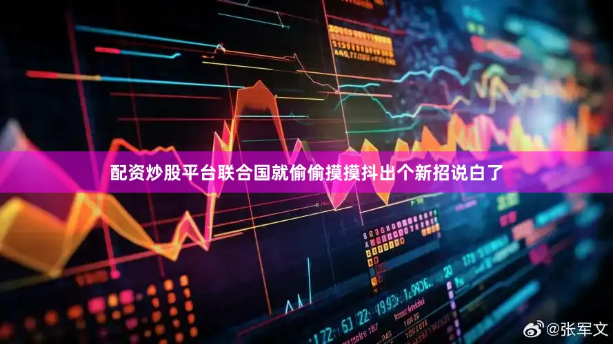 配资炒股平台联合国就偷偷摸摸抖出个新招说白了